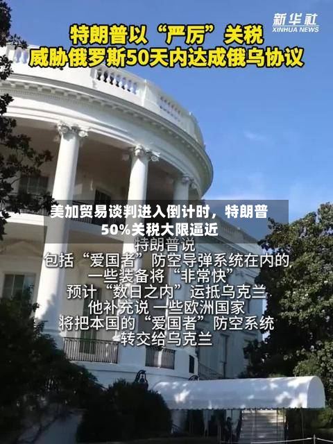 美加贸易谈判进入倒计时，特朗普50%关税大限逼近-第1张图片