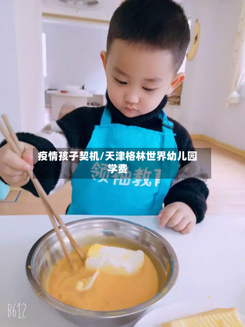 疫情孩子契机/天津格林世界幼儿园学费-第2张图片