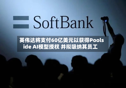 英伟达将支付60亿美元以获得Poolside AI模型授权 并拟吸纳其员工-第2张图片