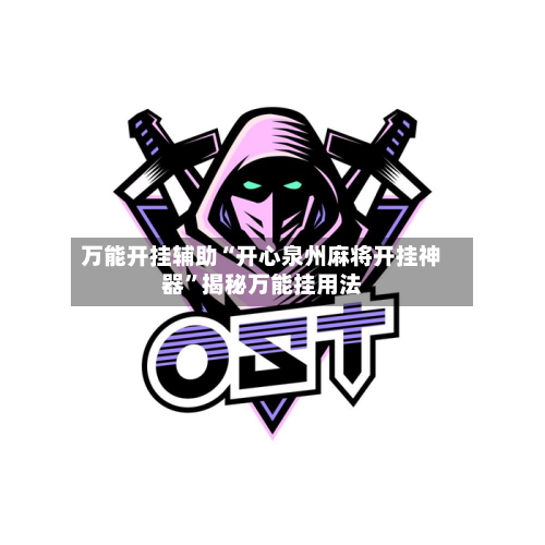 万能开挂辅助“开心泉州麻将开挂神器”揭秘万能挂用法-第1张图片