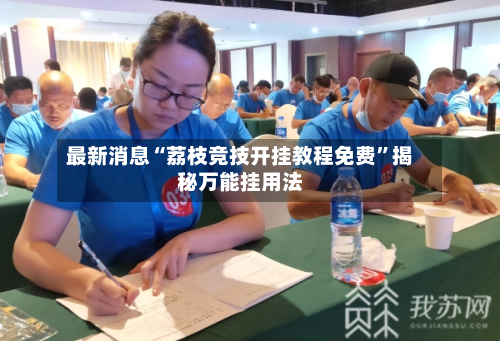 最新消息“荔枝竞技开挂教程免费”揭秘万能挂用法-第2张图片
