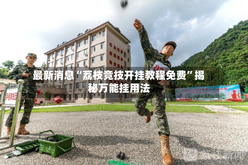 最新消息“荔枝竞技开挂教程免费	”揭秘万能挂用法-第1张图片