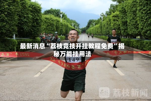 最新消息“荔枝竞技开挂教程免费”揭秘万能挂用法-第3张图片