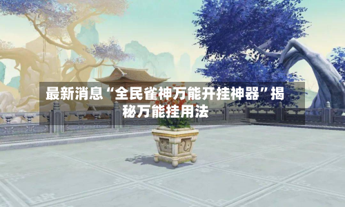 最新消息“全民雀神万能开挂神器	”揭秘万能挂用法-第1张图片
