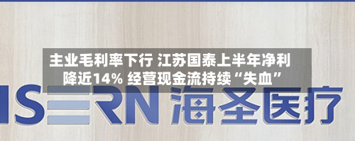 主业毛利率下行 江苏国泰上半年净利降近14% 经营现金流持续“失血	”-第1张图片