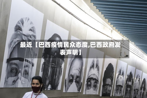 最近【巴西疫情民众态度,巴西政府发表声明】-第2张图片