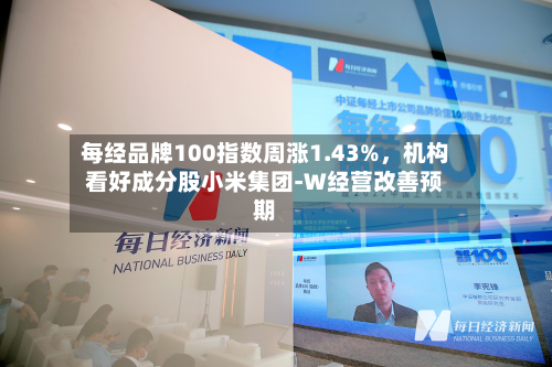 每经品牌100指数周涨1.43%，机构看好成分股小米集团-W经营改善预期-第1张图片