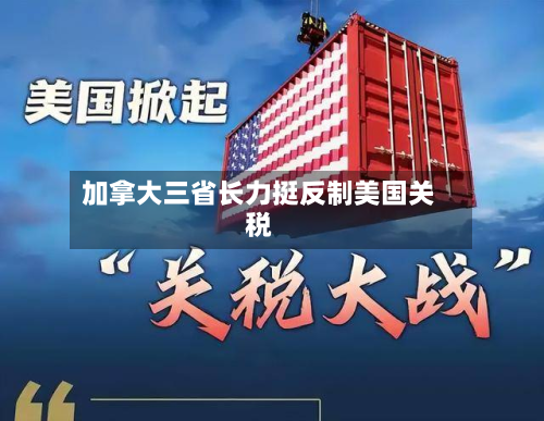 加拿大三省长力挺反制美国关税-第2张图片