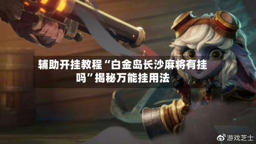 辅助开挂教程“白金岛长沙麻将有挂吗”揭秘万能挂用法-第1张图片