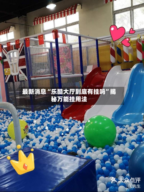 最新消息“乐酷大厅到底有挂吗	”揭秘万能挂用法-第1张图片