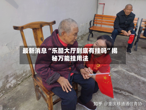 最新消息“乐酷大厅到底有挂吗”揭秘万能挂用法-第2张图片