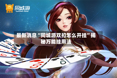 最新消息“同城游双扣怎么开挂	”揭秘万能挂用法-第3张图片