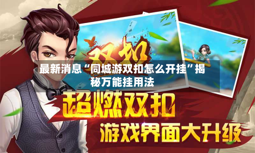最新消息“同城游双扣怎么开挂”揭秘万能挂用法-第2张图片