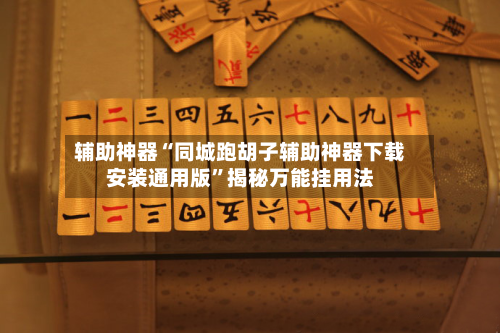 辅助神器“同城跑胡子辅助神器下载安装通用版”揭秘万能挂用法-第2张图片