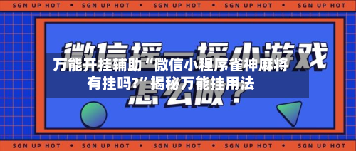 万能开挂辅助“微信小程序雀神麻将有挂吗?”揭秘万能挂用法-第2张图片
