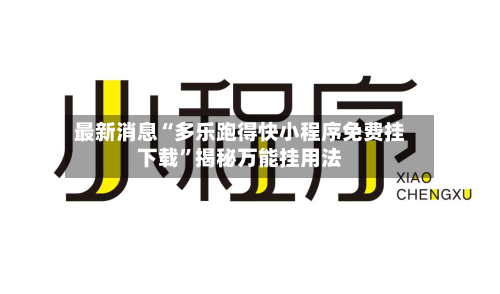 最新消息“多乐跑得快小程序免费挂下载”揭秘万能挂用法-第2张图片