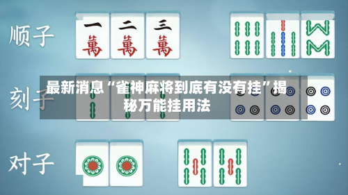 最新消息“雀神麻将到底有没有挂”揭秘万能挂用法-第2张图片