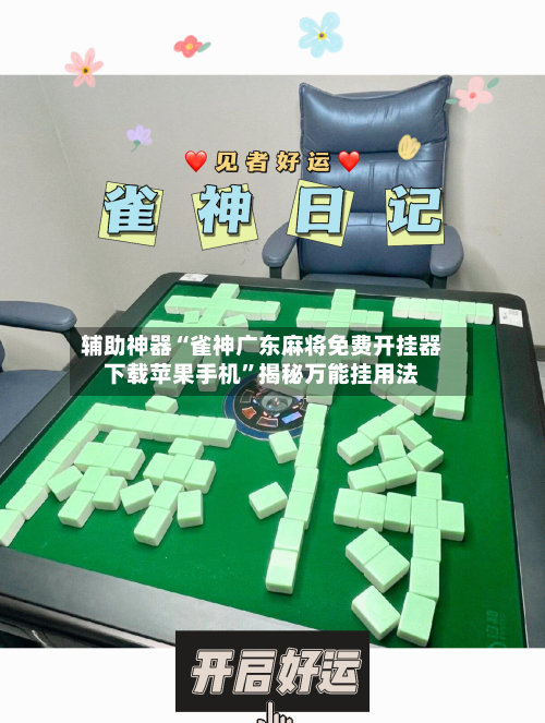 辅助神器“雀神广东麻将免费开挂器下载苹果手机”揭秘万能挂用法-第1张图片
