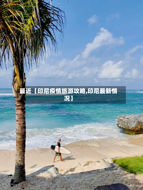 最近【印尼疫情旅游攻略,印尼最新情况】-第1张图片