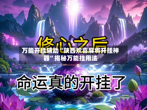 万能开挂辅助“陕西欢喜麻将开挂神器”揭秘万能挂用法-第1张图片