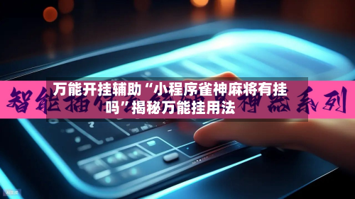 万能开挂辅助“小程序雀神麻将有挂吗”揭秘万能挂用法-第3张图片
