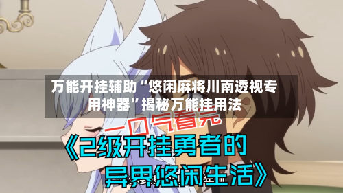 万能开挂辅助“悠闲麻将川南透视专用神器”揭秘万能挂用法-第1张图片
