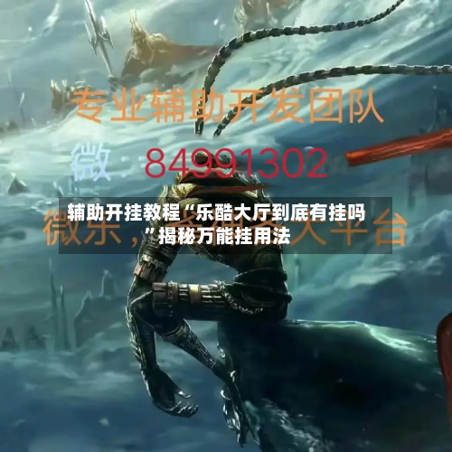 辅助开挂教程“乐酷大厅到底有挂吗	”揭秘万能挂用法-第1张图片