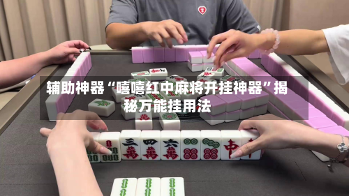 辅助神器“嘻嘻红中麻将开挂神器”揭秘万能挂用法-第2张图片