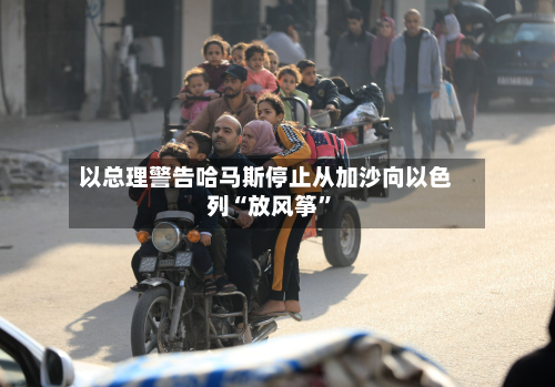 以总理警告哈马斯停止从加沙向以色列“放风筝”-第1张图片