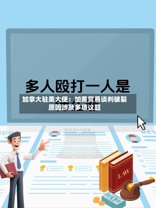 加拿大驻美大使:加美贸易谈判破裂原因涉及多项议题-第2张图片