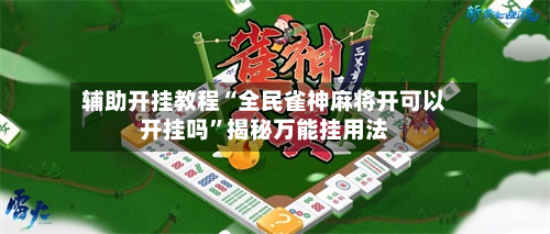辅助开挂教程“全民雀神麻将开可以开挂吗”揭秘万能挂用法-第1张图片