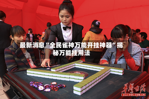 最新消息“全民雀神万能开挂神器”揭秘万能挂用法-第3张图片