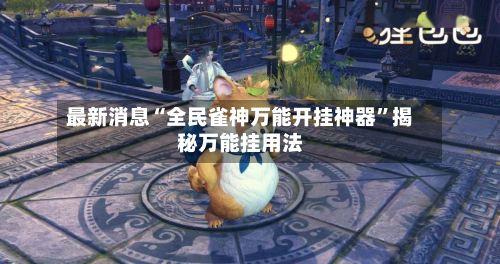 最新消息“全民雀神万能开挂神器”揭秘万能挂用法-第2张图片