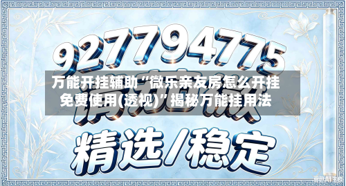 万能开挂辅助“微乐亲友房怎么开挂免费使用(透视)”揭秘万能挂用法-第2张图片