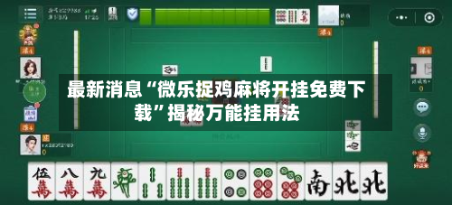 最新消息“微乐捉鸡麻将开挂免费下载”揭秘万能挂用法-第1张图片