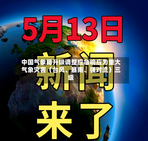 中国气象局升级调整应急响应为重大气象灾害（台风	、暴雨、强对流）三级-第1张图片