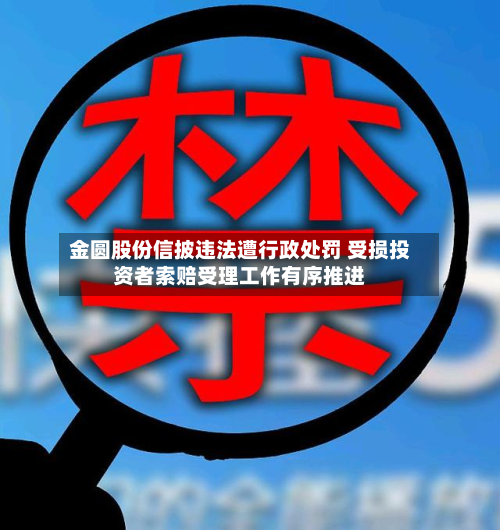 金圆股份信披违法遭行政处罚 受损投资者索赔受理工作有序推进-第1张图片