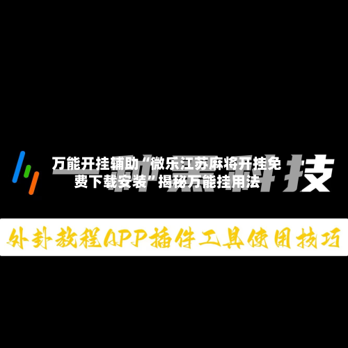万能开挂辅助“微乐江苏麻将开挂免费下载安装”揭秘万能挂用法-第1张图片