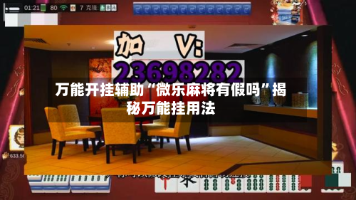 万能开挂辅助“微乐麻将有假吗	”揭秘万能挂用法-第1张图片