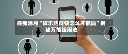 最新消息“微乐跑得快怎么才能赢”揭秘万能挂用法-第2张图片