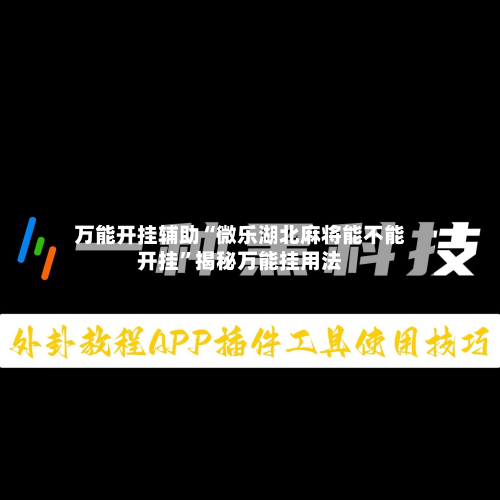 万能开挂辅助“微乐湖北麻将能不能开挂”揭秘万能挂用法-第1张图片
