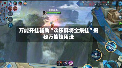 万能开挂辅助“欢乐麻将全集挂	”揭秘万能挂用法-第1张图片