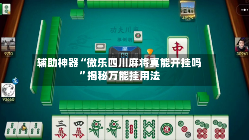 辅助神器“微乐四川麻将真能开挂吗	”揭秘万能挂用法-第1张图片