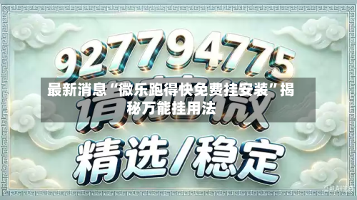 最新消息“微乐跑得快免费挂安装	”揭秘万能挂用法-第1张图片