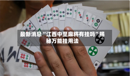 最新消息“江西中至麻将有挂吗”揭秘万能挂用法-第2张图片