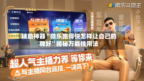 辅助神器“微乐跑得快怎样让自己的牌好	”揭秘万能挂用法-第1张图片