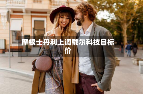摩根士丹利上调戴尔科技目标价-第1张图片