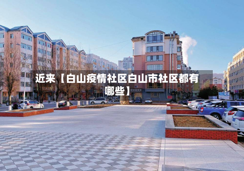 近来【白山疫情社区白山市社区都有哪些】-第1张图片
