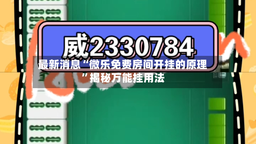 最新消息“微乐免费房间开挂的原理	”揭秘万能挂用法-第1张图片