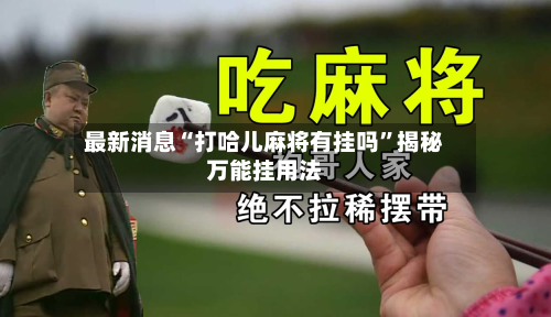 最新消息“打哈儿麻将有挂吗”揭秘万能挂用法-第2张图片